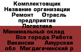 Комплектовщик › Название организации ­ Ремонт  › Отрасль предприятия ­ Логистика › Минимальный оклад ­ 20 000 - Все города Работа » Вакансии   . Амурская обл.,Магдагачинский р-н